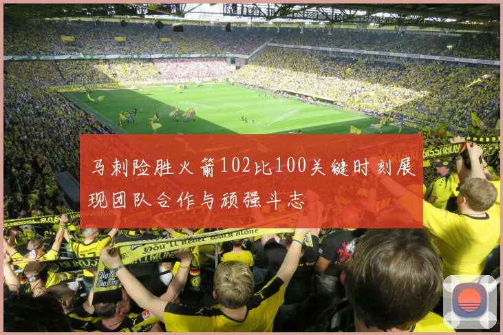 马刺险胜火箭102比100关键时刻展现团队合作与顽强斗志