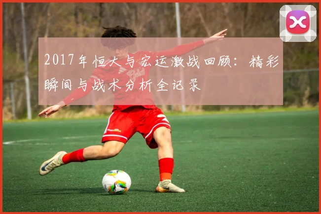 2017年恒大与宏运激战回顾：精彩瞬间与战术分析全记录
