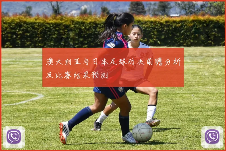 澳大利亚与日本足球对决前瞻分析及比赛结果预测