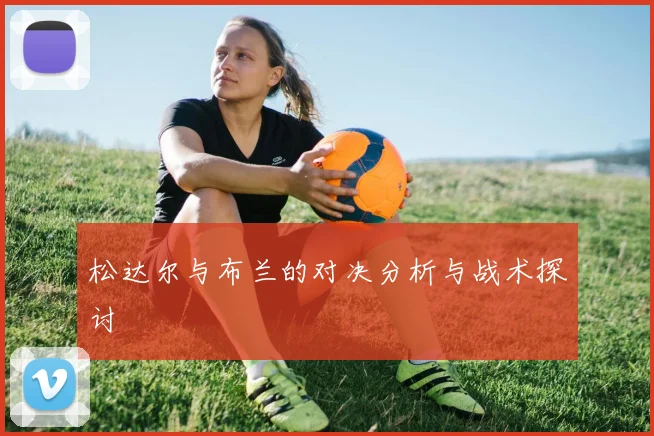 松达尔与布兰的对决分析与战术探讨