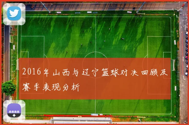 2016年山西与辽宁篮球对决回顾及赛季表现分析