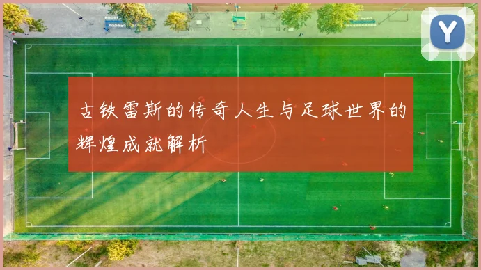 古铁雷斯的传奇人生与足球世界的辉煌成就解析
