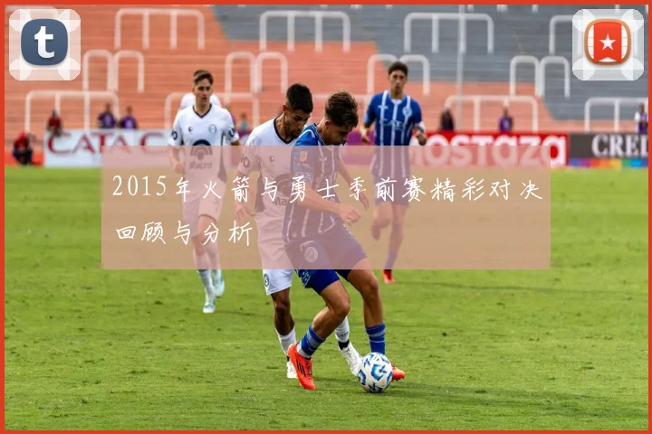 2015年火箭与勇士季前赛精彩对决回顾与分析