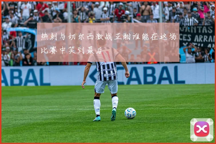 热刺与切尔西激战正酣谁能在这场比赛中笑到最后