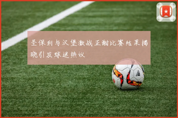 圣保利与汉堡激战正酣比赛结果揭晓引发球迷热议
