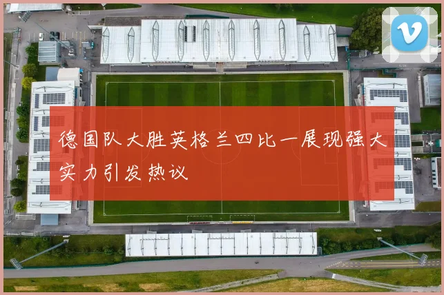 德国队大胜英格兰四比一展现强大实力引发热议
