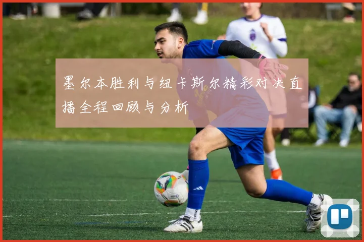 墨尔本胜利与纽卡斯尔精彩对决直播全程回顾与分析