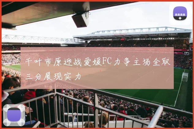 千叶市原迎战爱媛FC力争主场全取三分展现实力