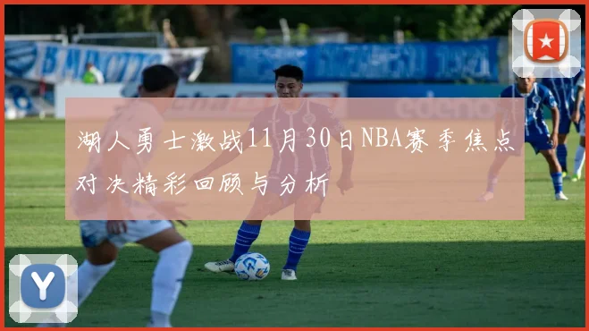 湖人勇士激战11月30日NBA赛季焦点对决精彩回顾与分析