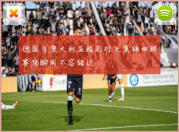 德国与澳大利亚精彩对决集锦回顾赛场瞬间不容错过