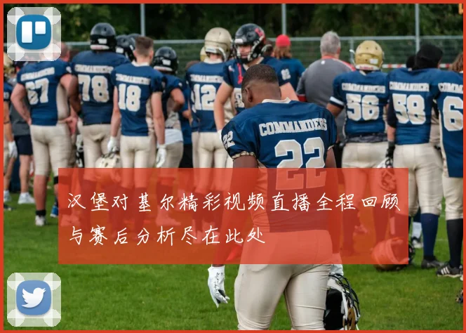 汉堡对基尔精彩视频直播全程回顾与赛后分析尽在此处