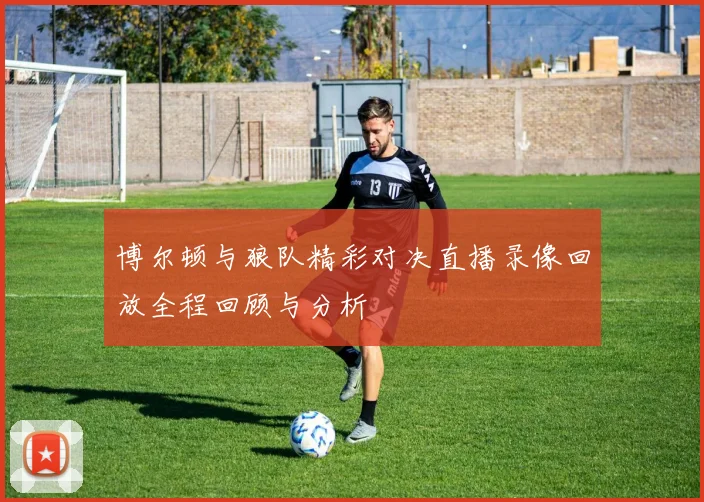 博尔顿与狼队精彩对决直播录像回放全程回顾与分析