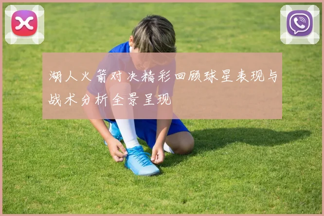 湖人火箭对决精彩回顾球星表现与战术分析全景呈现