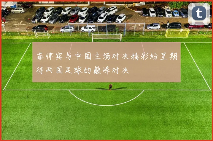 菲律宾与中国主场对决精彩纷呈期待两国足球的巅峰对决