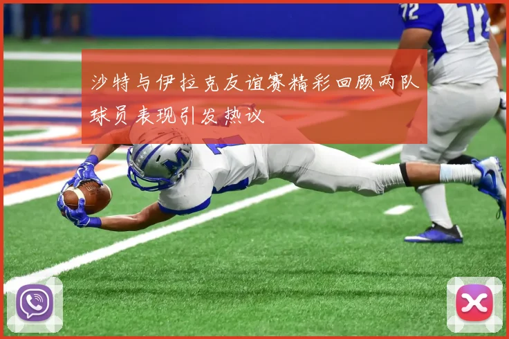 沙特与伊拉克友谊赛精彩回顾两队球员表现引发热议