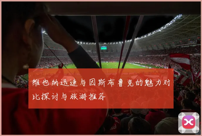 维也纳迅速与因斯布鲁克的魅力对比探讨与旅游推荐