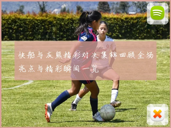 快船与灰熊精彩对决集锦回顾全场亮点与精彩瞬间一览