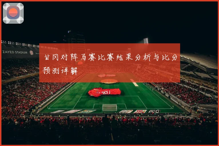 甘冈对阵马赛比赛结果分析与比分预测详解