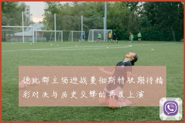 德比郡主场迎战曼彻斯特联期待精彩对决与历史交锋的再度上演
