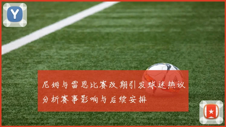 尼姆与雷恩比赛改期引发球迷热议分析赛事影响与后续安排