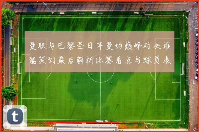 曼联与巴黎圣日耳曼的巅峰对决谁能笑到最后解析比赛看点与球员表现